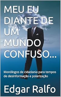 Livro MEU EU DIANTE DE UM MUNDO CONFUSO...: Monólogos de cidadania para tempos de desinformação e polarização