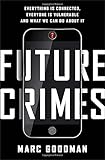 Future Crimes: Everything Is Connected, Everyone Is Vulnerable and What We Can Do About It