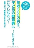 年収300万円時代、子どもの教育費はこうしなさい!―後悔しない、教育費の貯め方と使い方