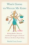Who's Going to Watch My Kids?: Working Mothers' Humorous and Heartfelt Struggles to Find and Hold on to the Elusive Perfect Nanny
