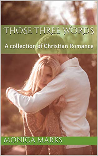 Those Three Words: A collection of Christian Romance by Monica Marks