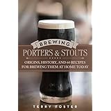 Brewing Porters and Stouts: Origins, History, and 60 Recipes for Brewing Them at Home Today