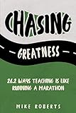 Chasing Greatness: 26.2 Ways Teaching Is Like Running a Marathon by Mike Roberts