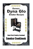 Dyna Glo Smoker Recipes: Beef Pork Poultry Seafood Smoker Cookbook (Volume 1)