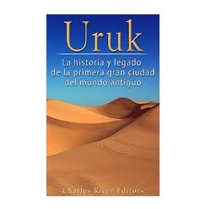 Uruk: La Historia y Legado de la Primera Gran Ciudad del Mundo Antiguo (Spanish Edition)