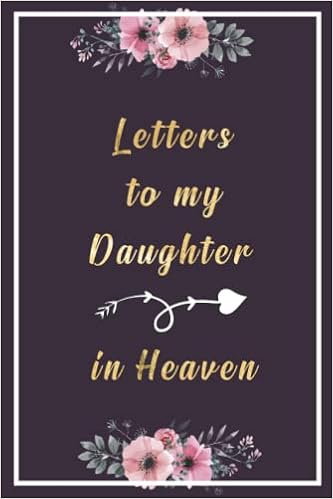 Missing My Daughter In Heaven Letters To My Daughter In Heaven: Grief Notebook After Loss Of Dear Daughter,  Missing You Daughter Memory Diary... Death Of Daughter Sympathy Gift.  Healing After The Loss Of Your Daughter.: Art, Meraniss: