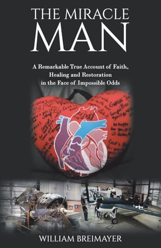 The Miracle Man: A Remarkable True Account of Faith, Healing and Restoration in the Face of Impossible Odds