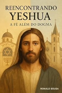Livro Reencontrando Yeshua: A Fé Além do Dogma: Uma Caminhada Para Descobrir o Mestre que a História Escondeu.