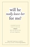 Will He Really Leave Her For Me?: Understanding Your Situation, Making Decisions for Your Happiness