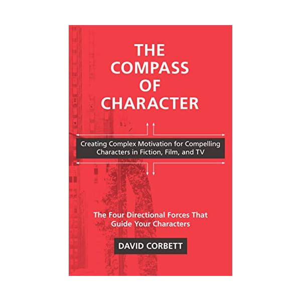 The Compass of Character: Creating Complex Motivation for Compelling Characters in Fiction, Film, and TV