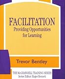 Facilitation : Providing Opportunities for Learning, Bentley, Trevor J., 0077076842