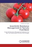 Image de Insecticide Resistance Management in Tomato Fruit Borer: Insecticide Resistance Management in Tomato Fruit Borer by Employing Bio-Intensive IPM Strate
