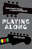 Playing Along: Digital Games, YouTube, and Virtual Performance (Oxford Music / Media) by Kiri Miller