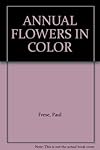 Annual Flowers in Color : A Homeowner's Guide to the Selection, Use, Care, and Cultivation of the Most Popular and Versatile of All Flowers (The American Horticultural Library)
