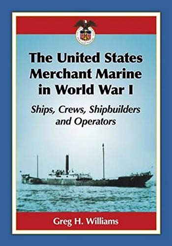 The United States Merchant Marine in World War I: Ships, Crews, Shipbuilders and Operators by Greg H. Williams