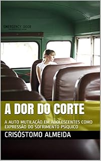 Livro A DOR DO CORTE: A AUTO MUTILAÇÃO EM ADOLESCENTES COMO EXPRESSÃO DO SOFRIMENTO PSÍQUICO