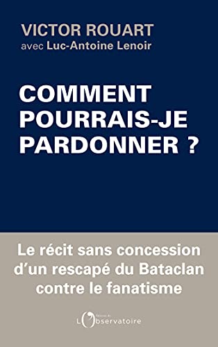 Comment pourrais-je pardonner ?: le récit sans concession d'un rescapé du Bataclan contre le fanatisme