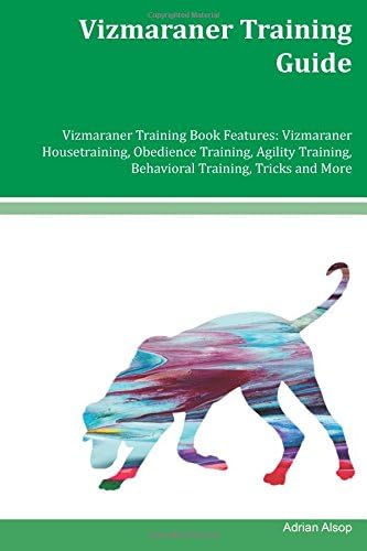 Vizmaraner Training Guide Vizmaraner Training Book Features: Vizmaraner Housetraining, Obedience Training, Agility Training, Behavioral Training, Tricks and More Paperback – 2 Dec 2017