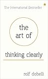 The Art of Thinking Clearly: Better Thinking, Better Decisions cover