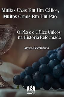 Livro Muitas Uvas Em Um Cálice, Muitos Grãos Em Um Pão.: O Pão e o Cálice Únicos na História Reformada