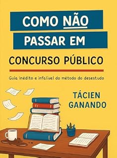 Como Não Passar em Concurso Público: Guia inédito e infalível do método do desestudo