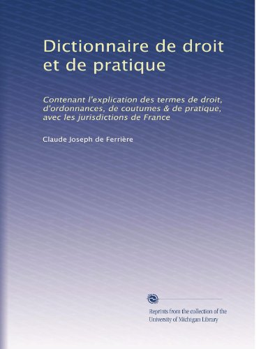 Dictionnaire de droit et de pratique: Contenant l'explication des termes de droit, d'ordonnances, de coutumes & de pratique, avec les jurisdictions de France (Volume 2) (French Edition)