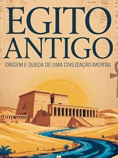 Egito Antigo: Origem e Queda de uma Civilização Imortal