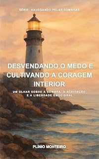Livro Desvendando o Medo e Cultivando a Coragem Interior: Um Olhar sobre a Sombra, a Aceitação e a Liberdade Emocional (Navegando Pelas Sombras)