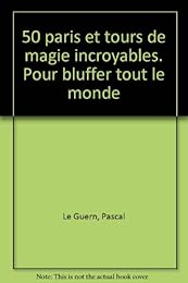 50 paris et tours de magie incroyables, pour bluffer tout le monde