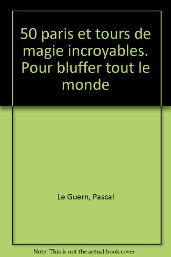 50 paris et tours de magie incroyables, pour bluffer tout le monde