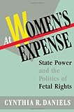 At Women’s Expense: State Power and the Politics of Fetal Rights