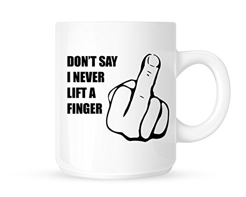 Don't Say I Never Lift A Finger - Funny Middle Finger Rude/Novelty Tea/Coffee Mug/Cup - Great Gift Idea