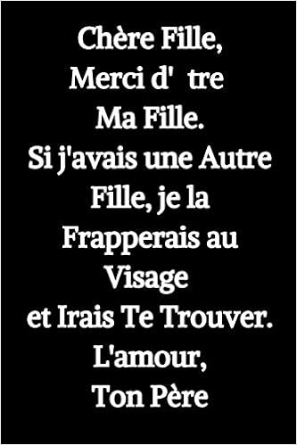 Chere Fille Merci D Etre Ma Fille Ton Pere Cadeau Drole Pour Les Anniversaires La Fete Des Meres La Fete Des Peres Noel Et Le Saint Valentin Pour Fille Ou Fils 110 Pages Carnet