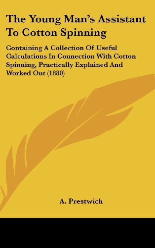The Young Man's Assistant to Cotton Spinning: Containing a Collection of Useful Calculations in Connection with Cotton Spinning, Practically Explained