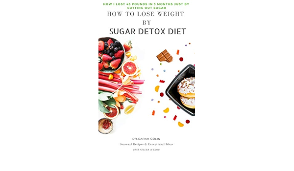 How To Lose Weight By Sugar Detox Diet How I Lost 45 Pounds In 3 Months Just By Cutting Out Sugar Kindle Edition By Colin Dr Sarah Health Fitness Dieting