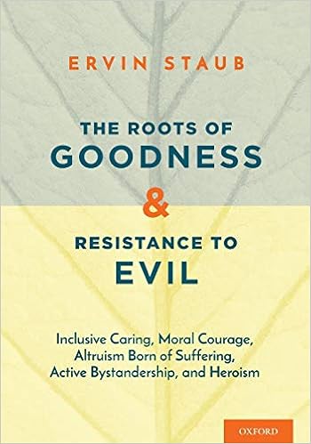 The Roots of Goodness and Resistance to Evil: Inclusive Caring, Moral Courage, Altruism Born of Suffering, Active Bystandership, and Heroism