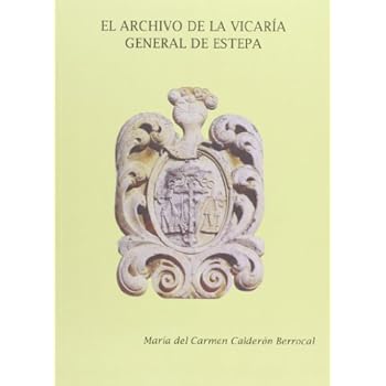 El archivo de la Vicaría General de Estepa (Fuentes para la Historia) El archivo de la Vicaría General de Estepa (Fuentes para la Historia)