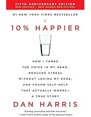 10% Happier Revised Edition: How I Tamed the Voice in My Head, Reduced Stress Without Losing My Edge, and Found Self-Help That Actually Works--A True Story