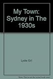 Front cover for the book My town: Sydney in the 1930's by Lydia Gill