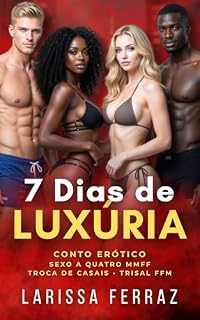 Livro 7 Dias de Luxúria: Conto Erótico – Duas Amigas, Dois Namorados • Sexo a Quatro MMFF • Troca de Casais • Trisal FFM (Segredos Eróticos Proibidos)
