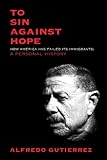 To Sin Against Hope: Life and Politics on the Borderland by Alfredo Gutierrez