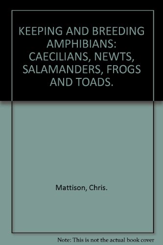 Keeping and Breeding Amphibians: Caccilians, Newts, Salamanders, Frogs and Toads by Chris Mattison (Hardcover)