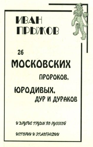 26 Moskovskikh Prorokov, Iurodivykh, Dur i Durakov i Drugie Trudy po Russkoi Istorii i Etnografii: [Twenty six Moscow prophets, god's fools and fools, and other works on Russian history and ethnography: ]