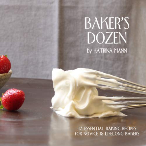 Baker's Dozen: 13 Essential Baking Recipes for Novice & Lifelong Bakers by Katrina Mann