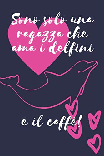 Sono solo una ragazza che ama i delfini e il caffè: Regalo Divertente Donne Taccuino o diario/agenda a righe da compilare da soli (Italian Edition) -  Solo Ragazza, Paperback