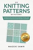 DIY Knitting Patterns By Pictures: Advanced Guide to Knitting Techniques, Stitches, and Patterns wit by Maggie Samir