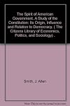 The Spirit of American Government, A Study of the Constitution: Its Origin, Influence and Relation to Democracy (The Citizen's Library of Economics, Politics, and Sociology).
