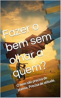 Livro Fazer o bem sem olhar a quem?: O bem não precisa de plateia. Precisa de atitude.