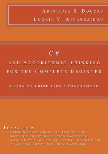 C# and Algorithmic Thinking for the Complete Beginner: Learn to Think Like a Programmer