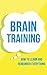 Brain Training: How To Learn and Remember Everything (Neuro Linguistic Programming, Remember Everything, Increase memory, How To Remember Book 1)